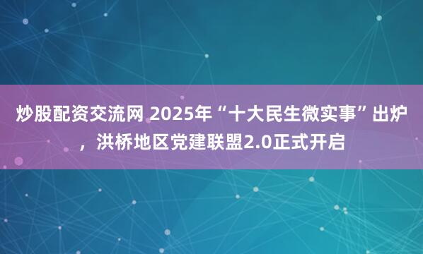 炒股配资交流网 2025年“十大民生微实事”出炉，洪桥地区党建联盟2.0正式开启