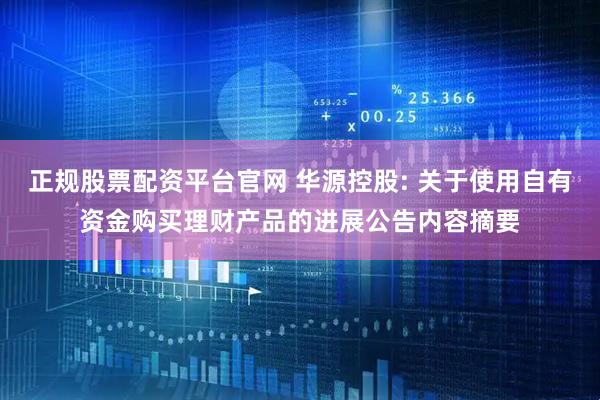 正规股票配资平台官网 华源控股: 关于使用自有资金购买理财产品的进展公告内容摘要