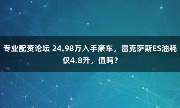 专业配资论坛 24.98万入手豪车，雷克萨斯ES油耗仅4.8升，值吗？