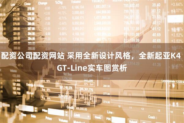 配资公司配资网站 采用全新设计风格，全新起亚K4 GT-Line实车图赏析