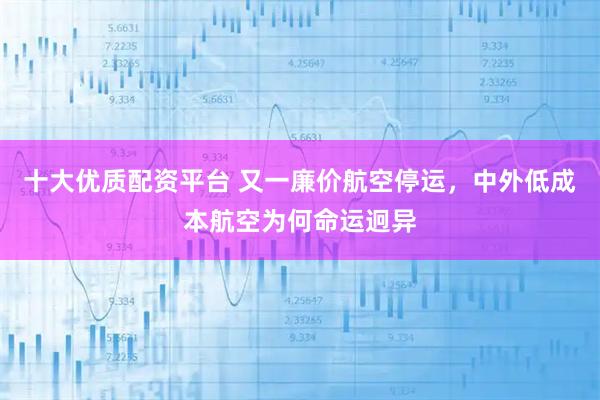 十大优质配资平台 又一廉价航空停运，中外低成本航空为何命运迥异
