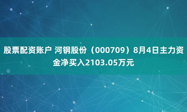 股票配资账户 河钢股份（000709）8月4日主力资金净买入2103.05万元