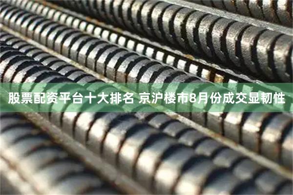 股票配资平台十大排名 京沪楼市8月份成交显韧性