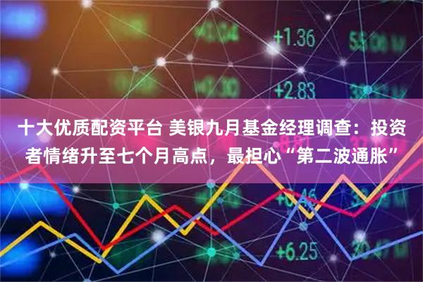 十大优质配资平台 美银九月基金经理调查：投资者情绪升至七个月高点，最担心“第二波通胀”