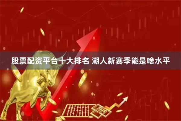 股票配资平台十大排名 湖人新赛季能是啥水平