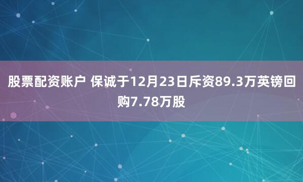 股票配资账户 保诚于12月23日斥资89.3万英镑回购7.78万股