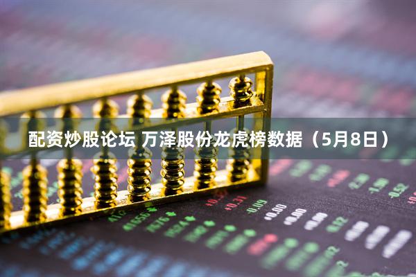 配资炒股论坛 万泽股份龙虎榜数据（5月8日）