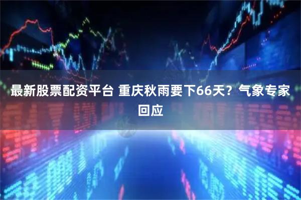 最新股票配资平台 重庆秋雨要下66天？气象专家回应